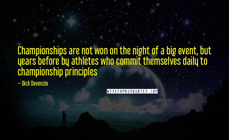 Dick Devenzio Quotes: Championships are not won on the night of a big event, but years before by athletes who commit themselves daily to championship principles