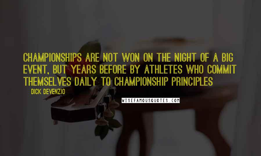 Dick Devenzio Quotes: Championships are not won on the night of a big event, but years before by athletes who commit themselves daily to championship principles