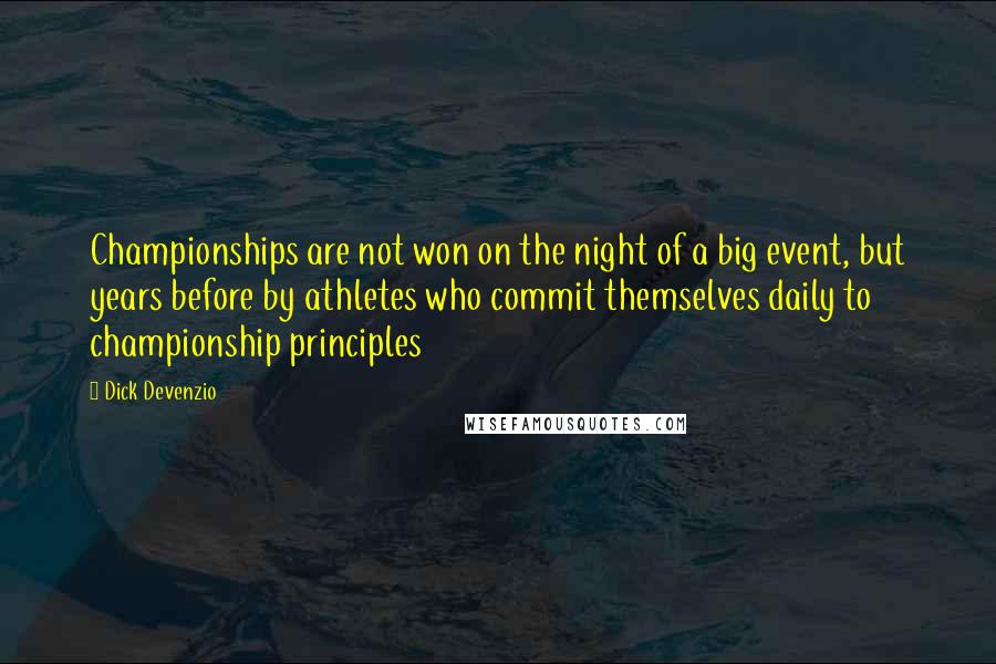 Dick Devenzio Quotes: Championships are not won on the night of a big event, but years before by athletes who commit themselves daily to championship principles