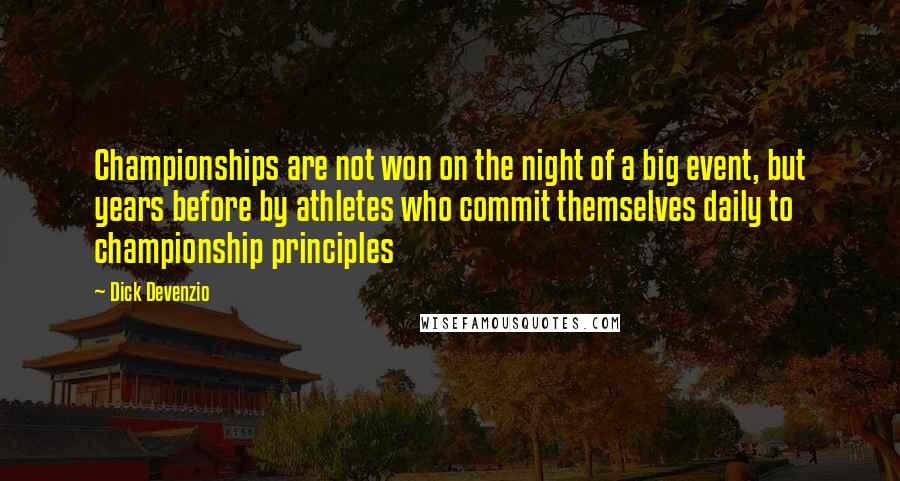 Dick Devenzio Quotes: Championships are not won on the night of a big event, but years before by athletes who commit themselves daily to championship principles