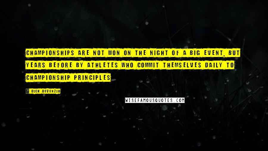 Dick Devenzio Quotes: Championships are not won on the night of a big event, but years before by athletes who commit themselves daily to championship principles