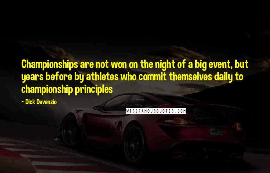 Dick Devenzio Quotes: Championships are not won on the night of a big event, but years before by athletes who commit themselves daily to championship principles