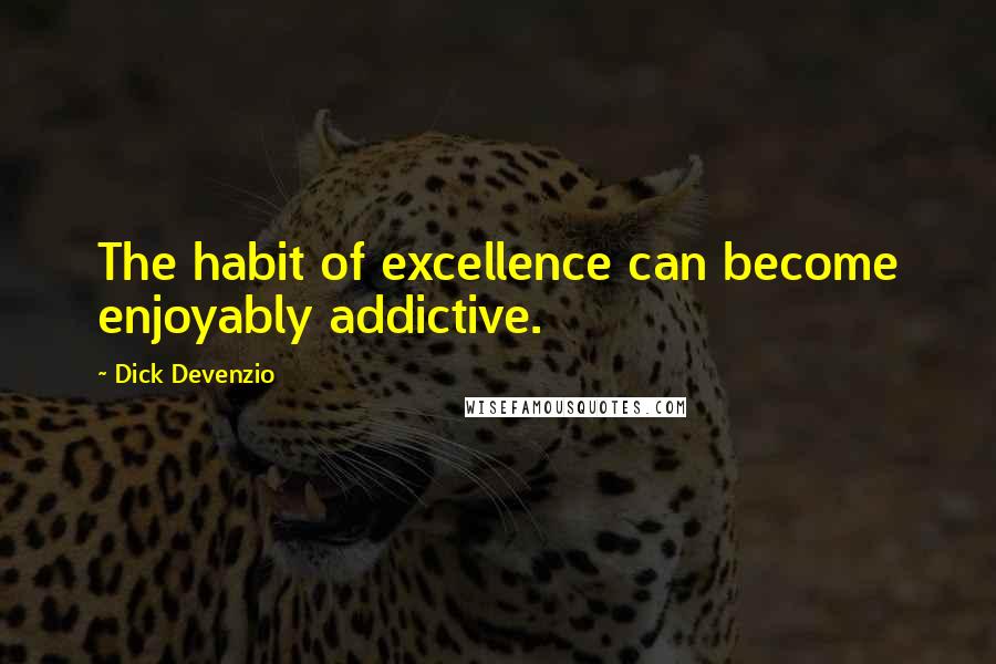 Dick Devenzio Quotes: The habit of excellence can become enjoyably addictive.