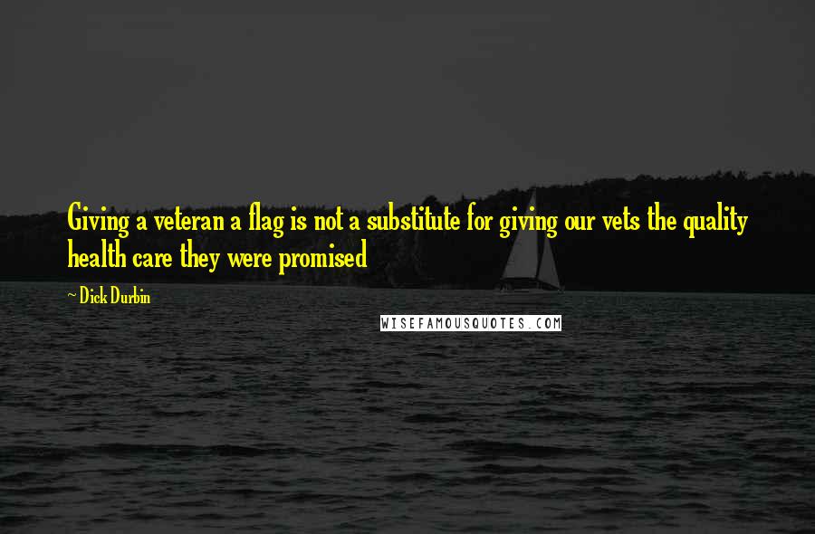 Dick Durbin Quotes: Giving a veteran a flag is not a substitute for giving our vets the quality health care they were promised