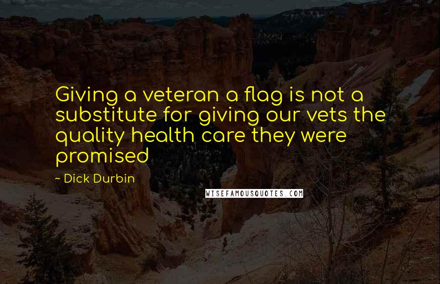 Dick Durbin Quotes: Giving a veteran a flag is not a substitute for giving our vets the quality health care they were promised