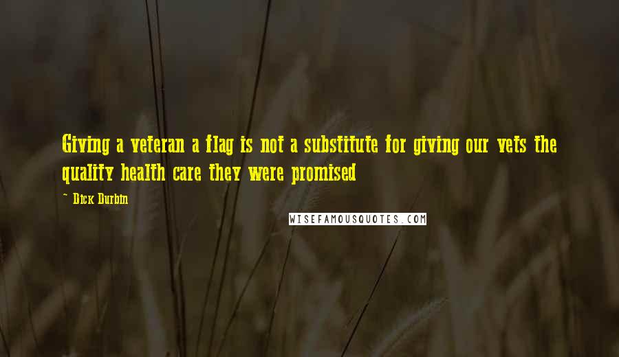 Dick Durbin Quotes: Giving a veteran a flag is not a substitute for giving our vets the quality health care they were promised