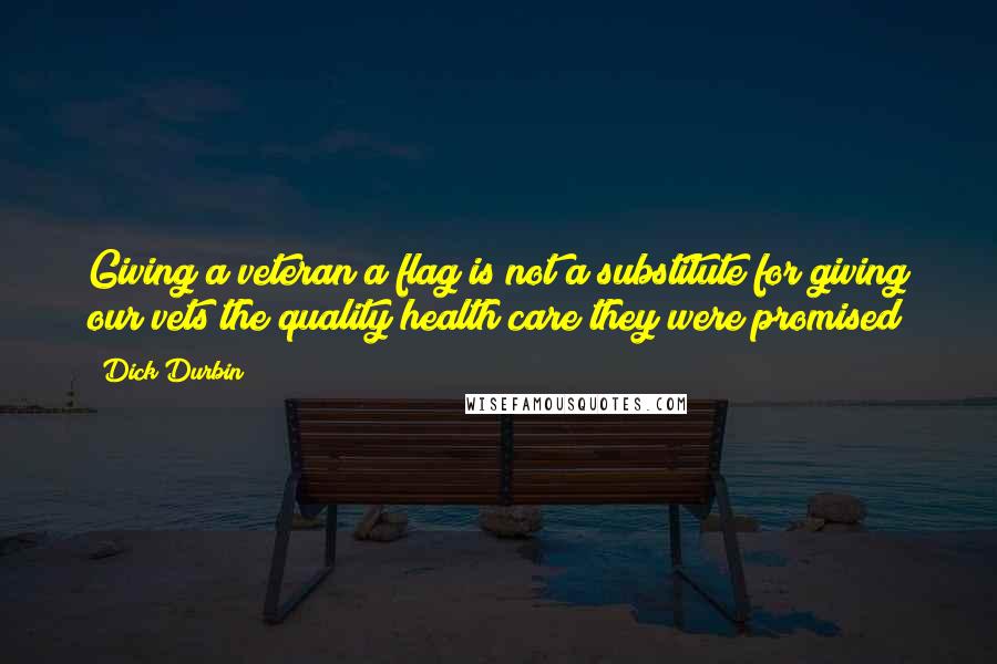 Dick Durbin Quotes: Giving a veteran a flag is not a substitute for giving our vets the quality health care they were promised