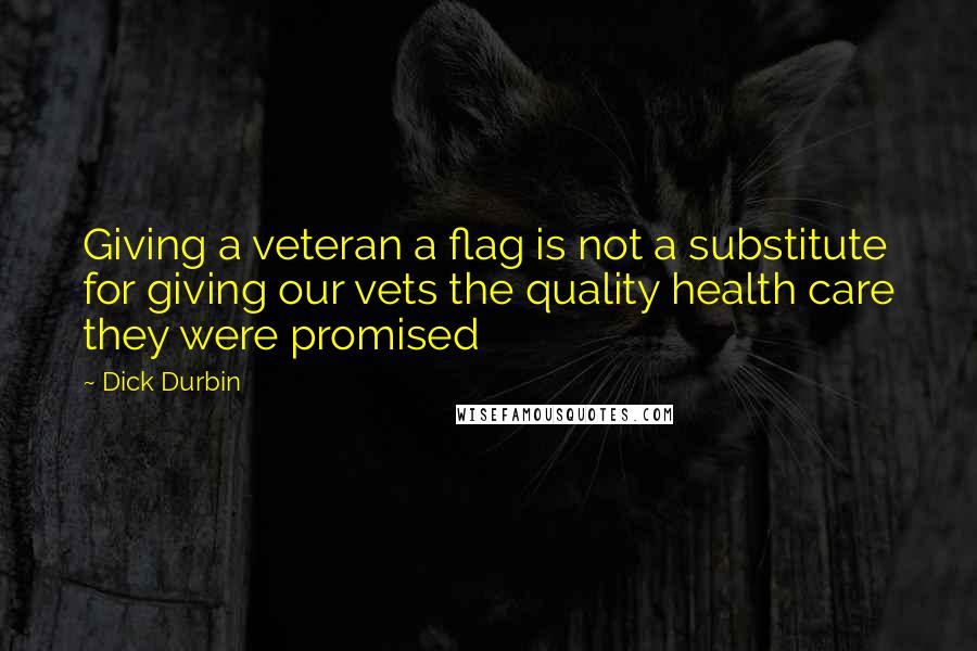 Dick Durbin Quotes: Giving a veteran a flag is not a substitute for giving our vets the quality health care they were promised