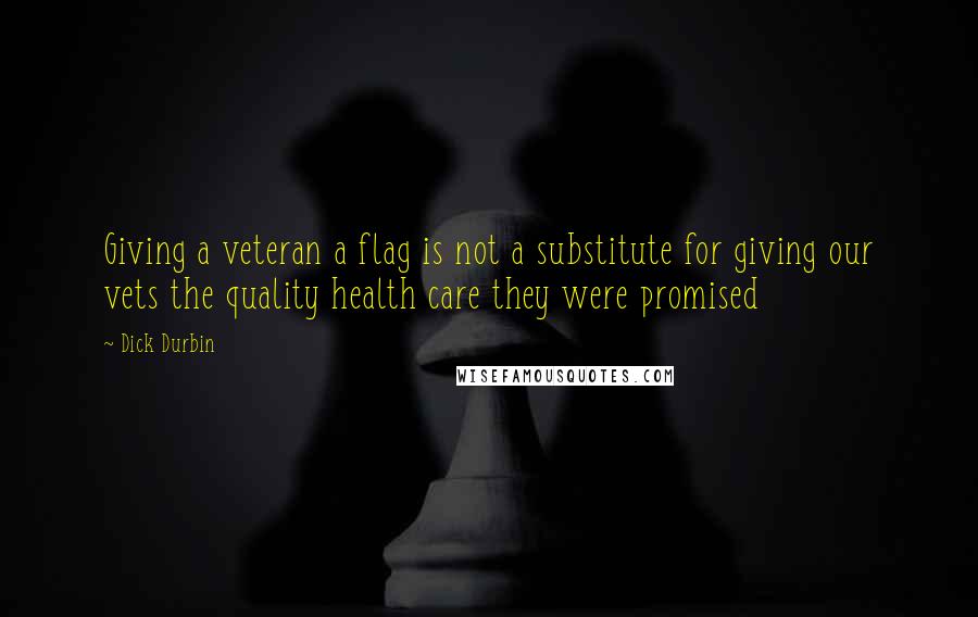 Dick Durbin Quotes: Giving a veteran a flag is not a substitute for giving our vets the quality health care they were promised