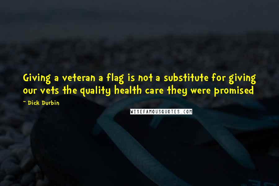 Dick Durbin Quotes: Giving a veteran a flag is not a substitute for giving our vets the quality health care they were promised