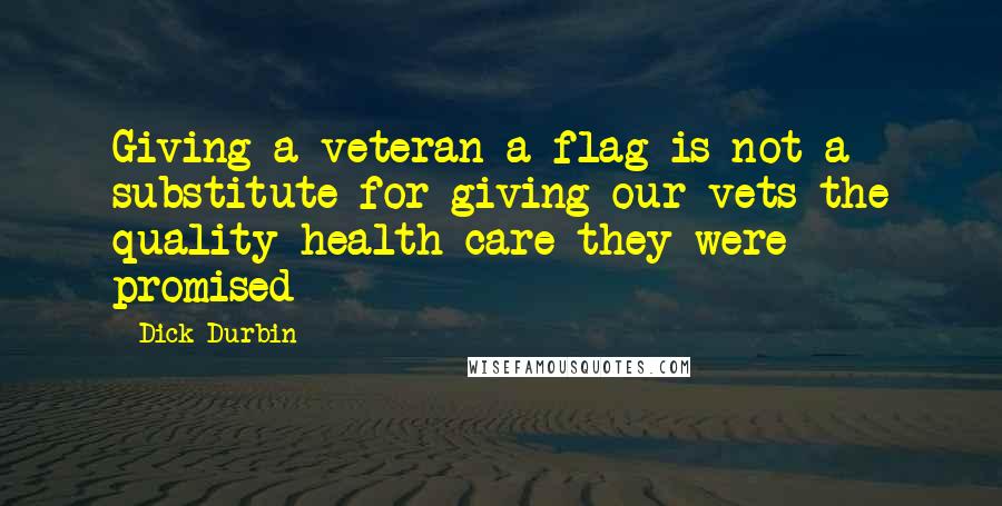 Dick Durbin Quotes: Giving a veteran a flag is not a substitute for giving our vets the quality health care they were promised