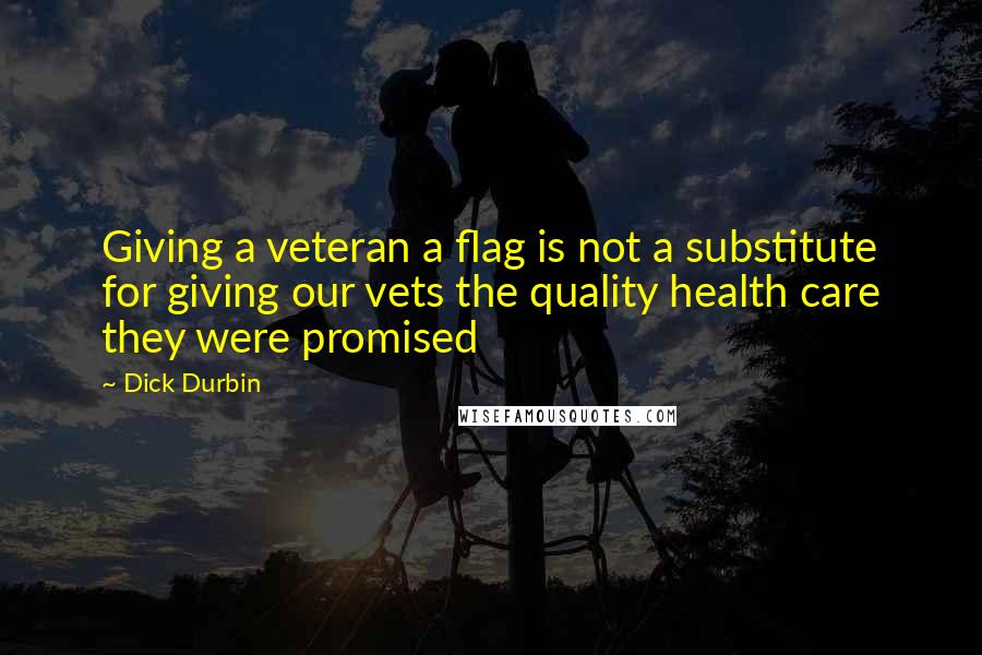 Dick Durbin Quotes: Giving a veteran a flag is not a substitute for giving our vets the quality health care they were promised