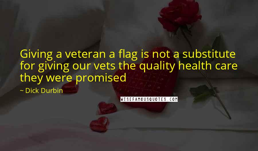 Dick Durbin Quotes: Giving a veteran a flag is not a substitute for giving our vets the quality health care they were promised