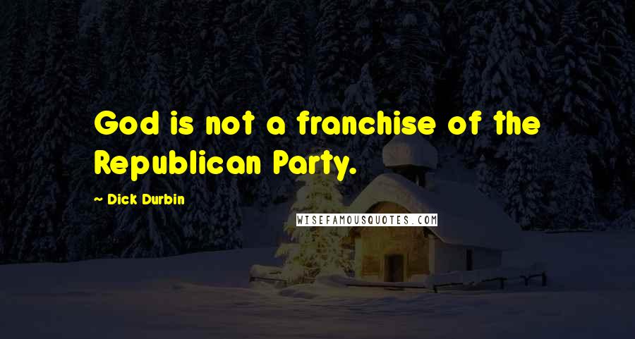 Dick Durbin Quotes: God is not a franchise of the Republican Party.