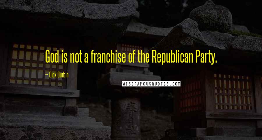 Dick Durbin Quotes: God is not a franchise of the Republican Party.