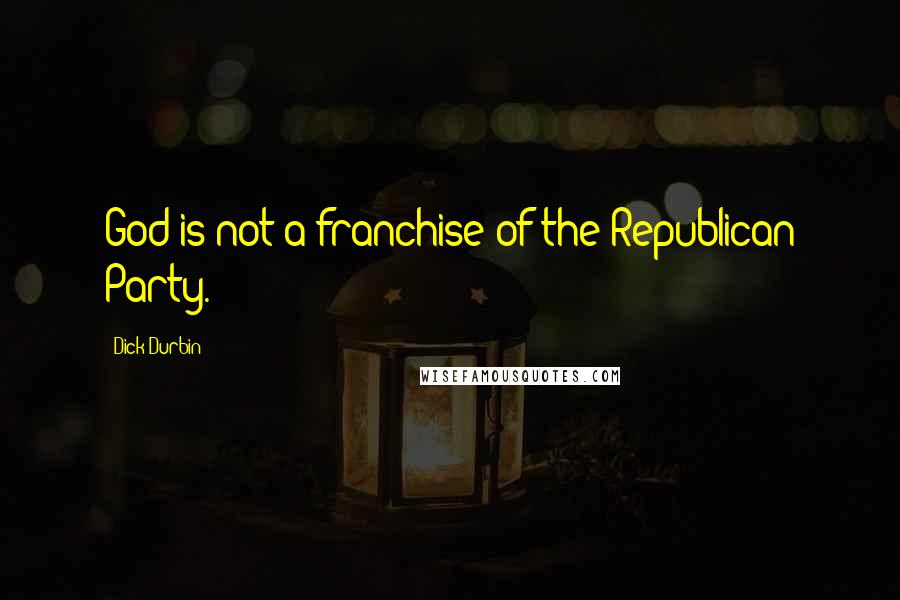 Dick Durbin Quotes: God is not a franchise of the Republican Party.