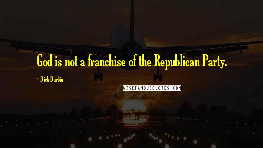 Dick Durbin Quotes: God is not a franchise of the Republican Party.