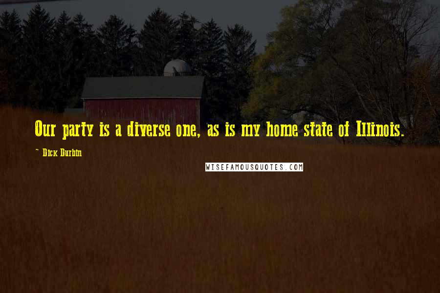 Dick Durbin Quotes: Our party is a diverse one, as is my home state of Illinois.