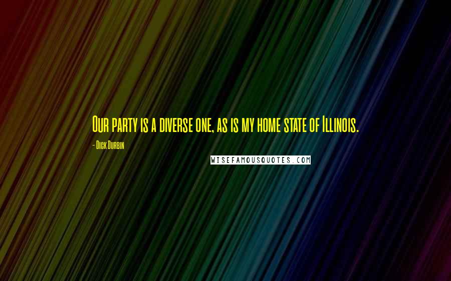 Dick Durbin Quotes: Our party is a diverse one, as is my home state of Illinois.