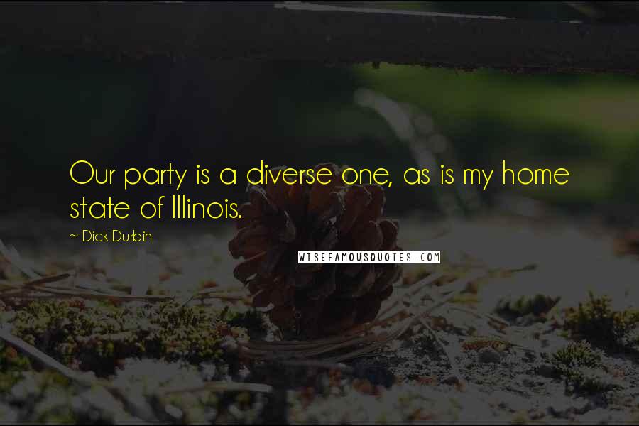Dick Durbin Quotes: Our party is a diverse one, as is my home state of Illinois.
