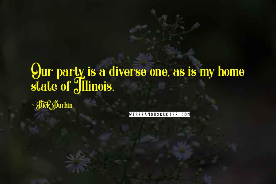 Dick Durbin Quotes: Our party is a diverse one, as is my home state of Illinois.