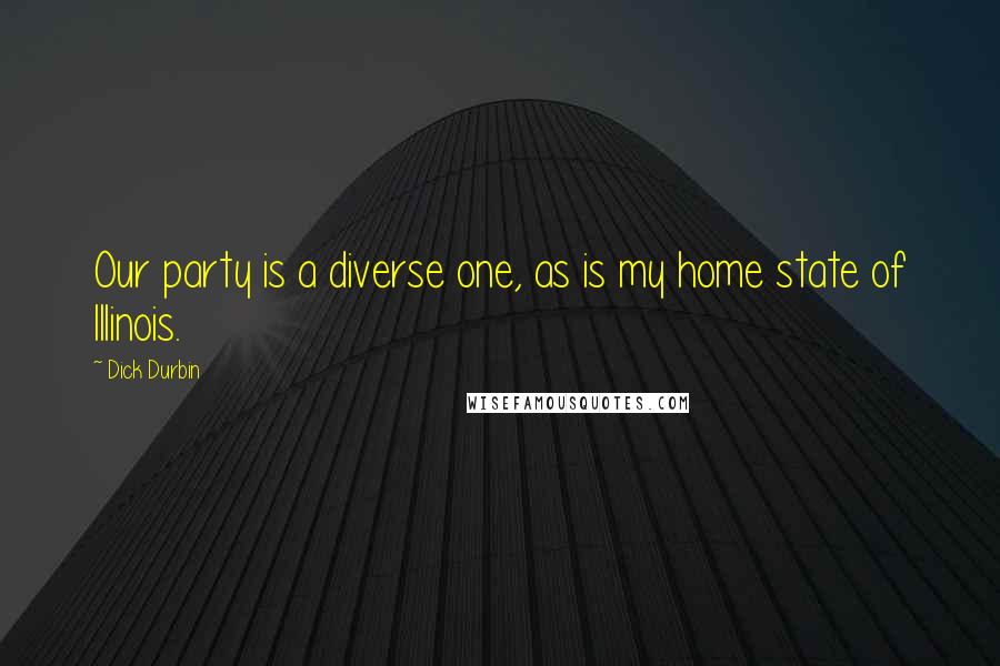Dick Durbin Quotes: Our party is a diverse one, as is my home state of Illinois.