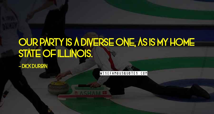 Dick Durbin Quotes: Our party is a diverse one, as is my home state of Illinois.