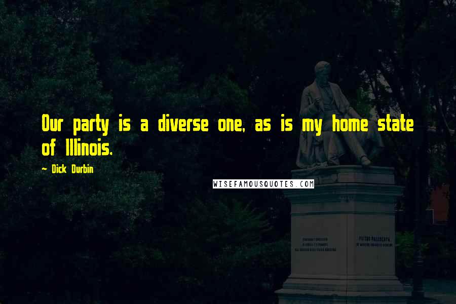 Dick Durbin Quotes: Our party is a diverse one, as is my home state of Illinois.
