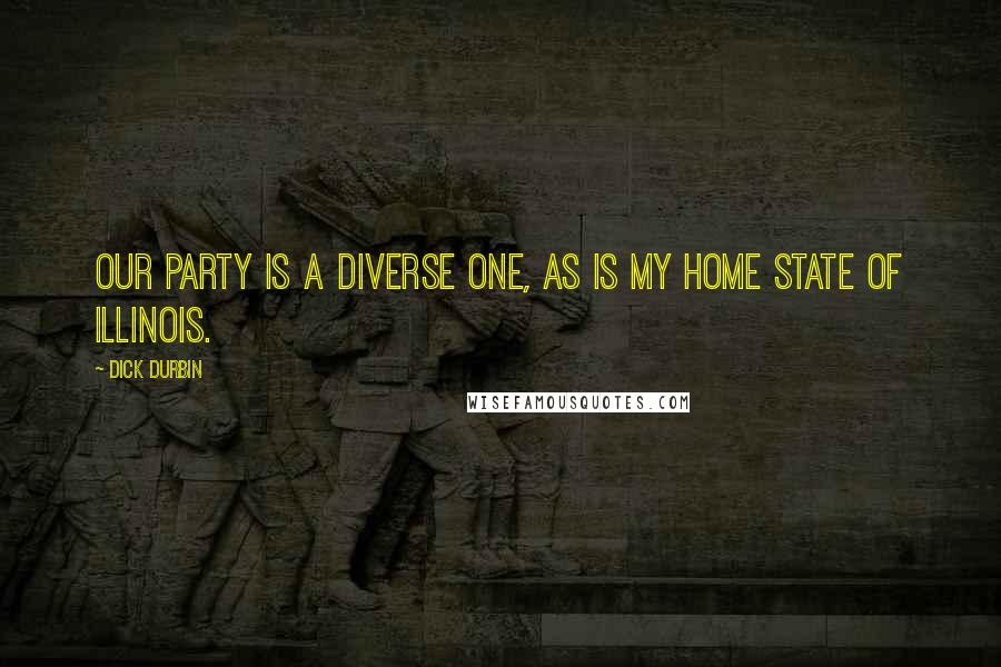 Dick Durbin Quotes: Our party is a diverse one, as is my home state of Illinois.