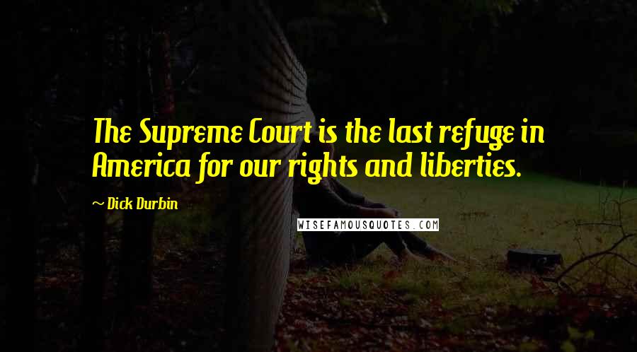 Dick Durbin Quotes: The Supreme Court is the last refuge in America for our rights and liberties.