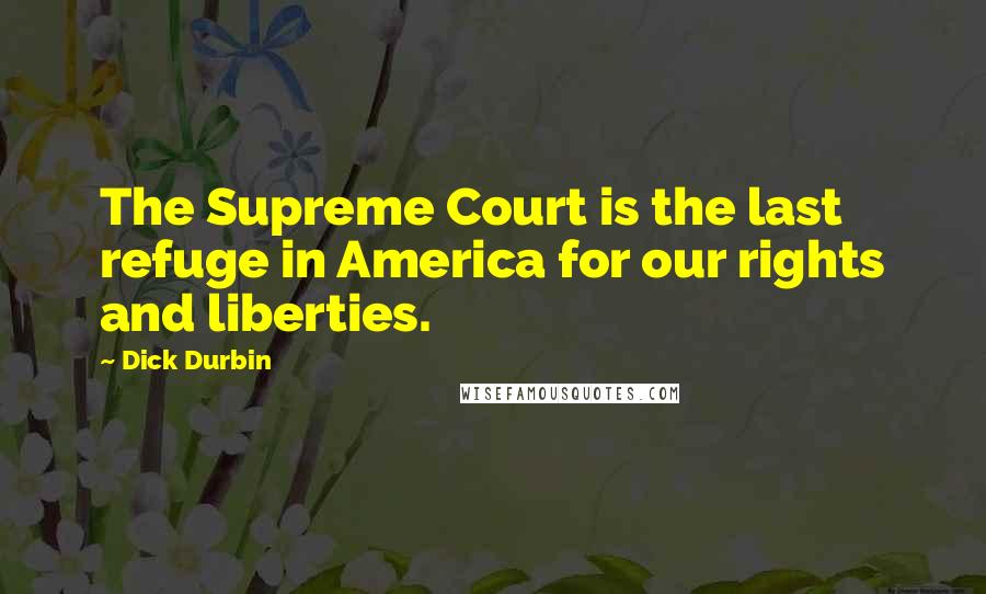 Dick Durbin Quotes: The Supreme Court is the last refuge in America for our rights and liberties.