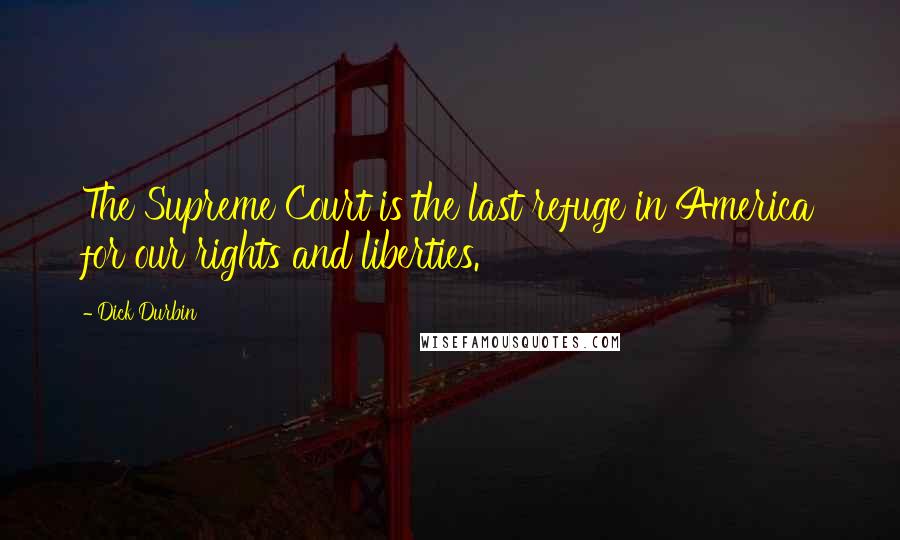 Dick Durbin Quotes: The Supreme Court is the last refuge in America for our rights and liberties.