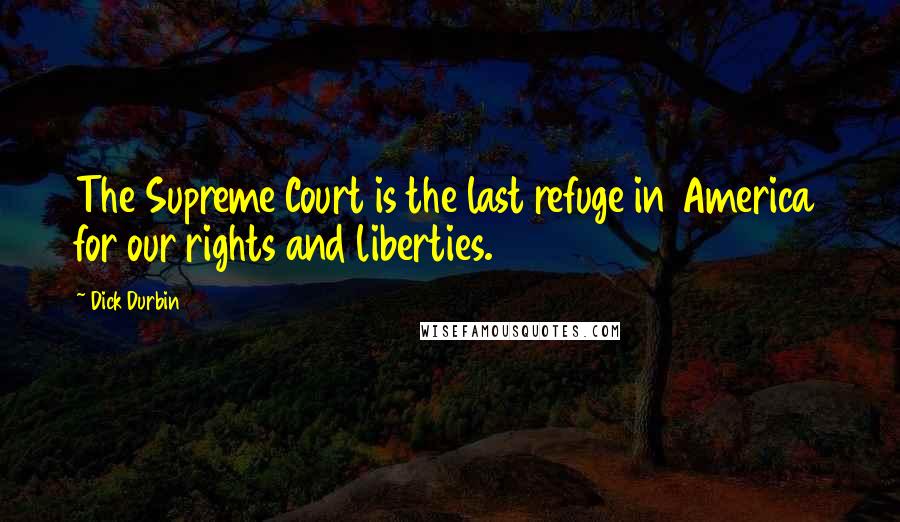 Dick Durbin Quotes: The Supreme Court is the last refuge in America for our rights and liberties.