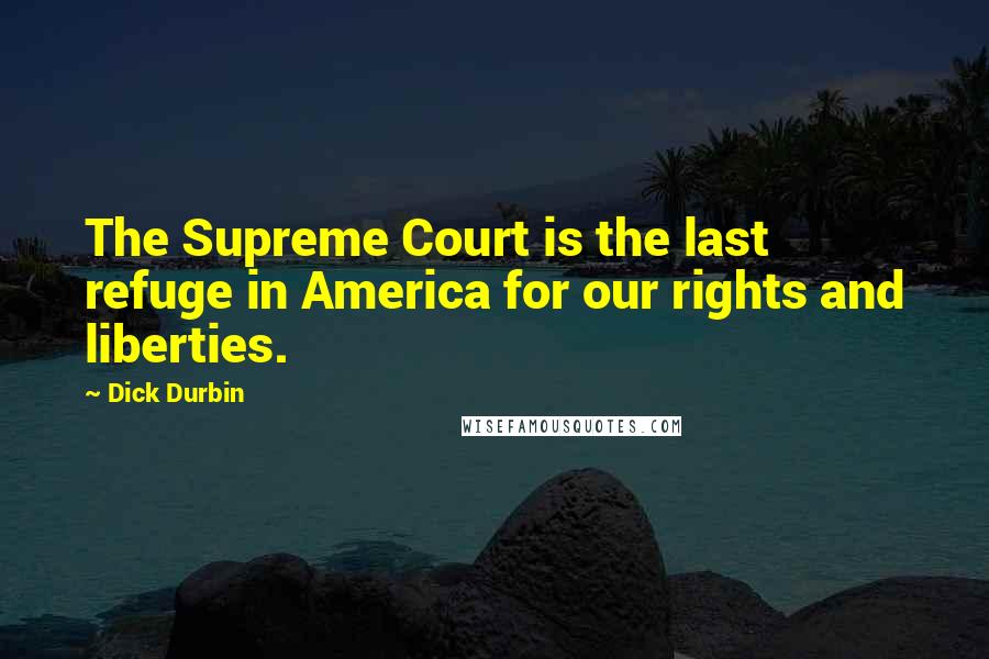 Dick Durbin Quotes: The Supreme Court is the last refuge in America for our rights and liberties.