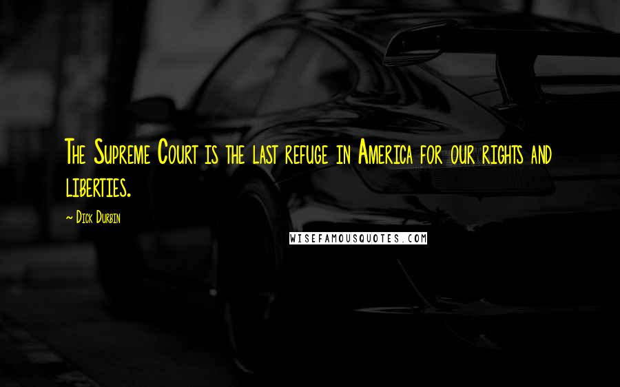 Dick Durbin Quotes: The Supreme Court is the last refuge in America for our rights and liberties.