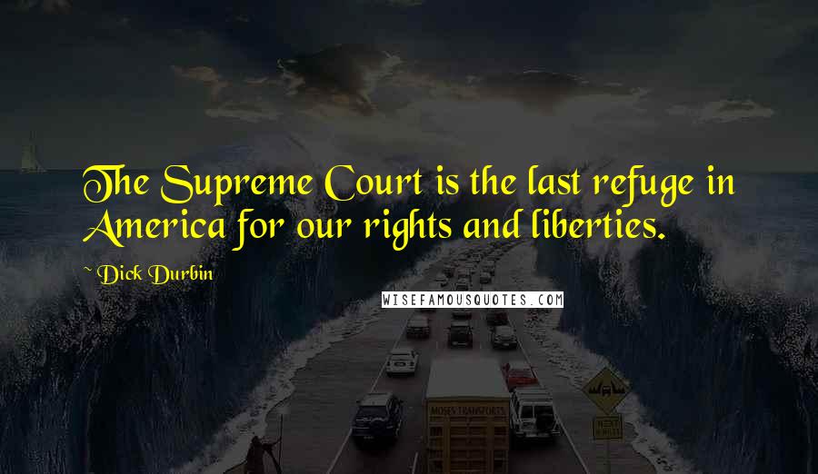 Dick Durbin Quotes: The Supreme Court is the last refuge in America for our rights and liberties.
