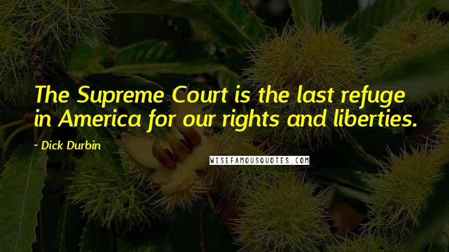 Dick Durbin Quotes: The Supreme Court is the last refuge in America for our rights and liberties.