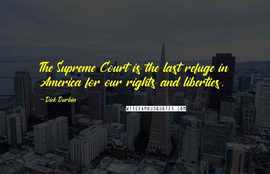 Dick Durbin Quotes: The Supreme Court is the last refuge in America for our rights and liberties.