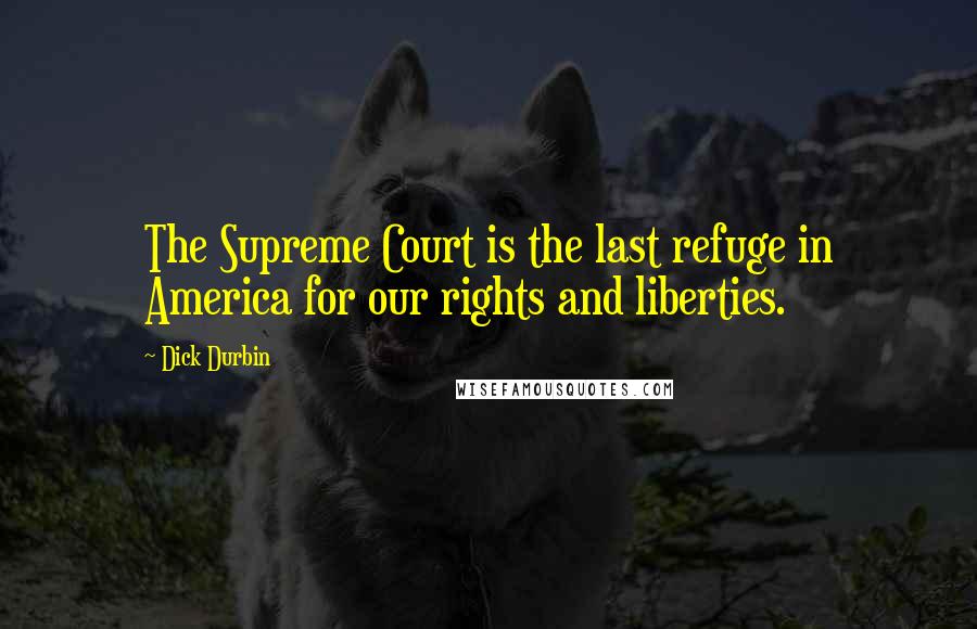 Dick Durbin Quotes: The Supreme Court is the last refuge in America for our rights and liberties.