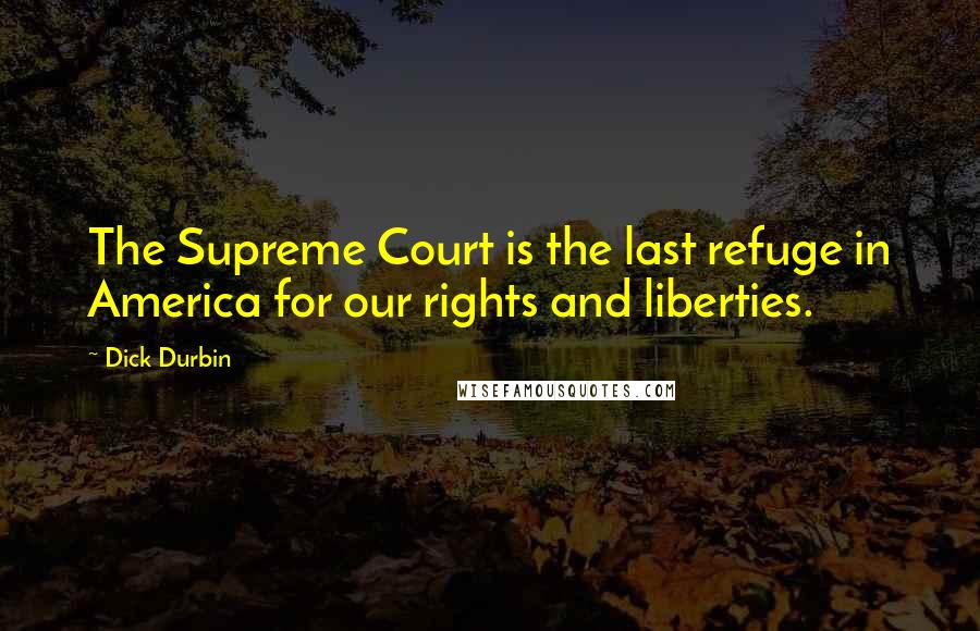 Dick Durbin Quotes: The Supreme Court is the last refuge in America for our rights and liberties.