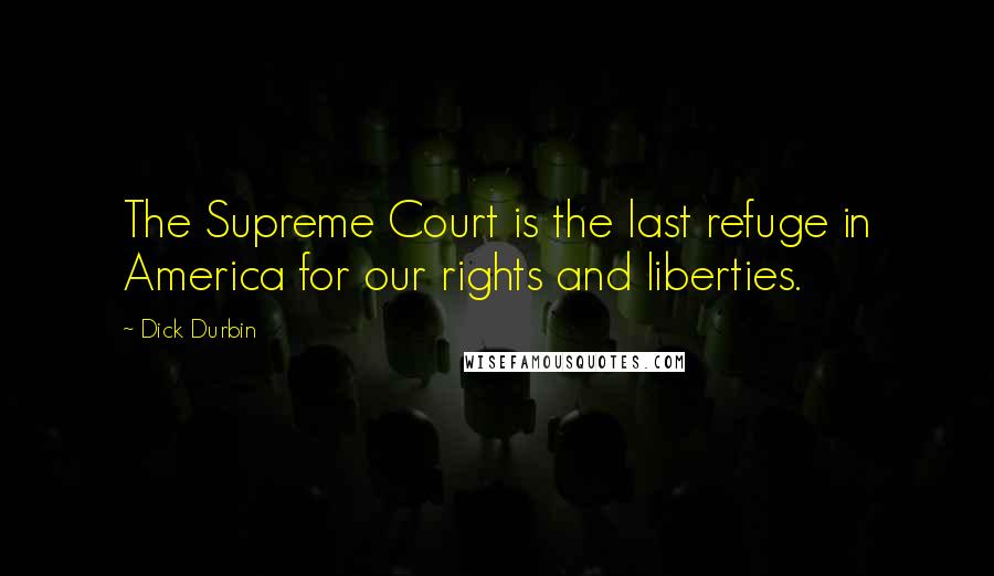 Dick Durbin Quotes: The Supreme Court is the last refuge in America for our rights and liberties.