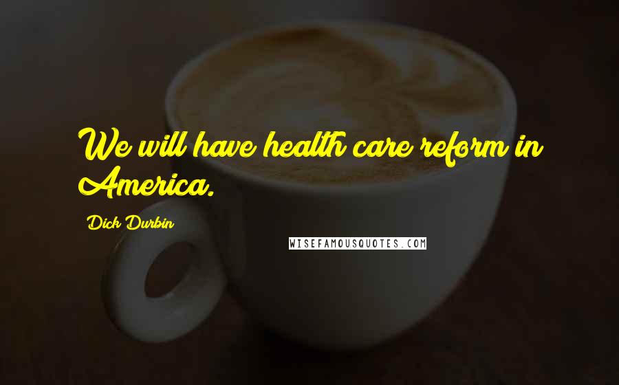 Dick Durbin Quotes: We will have health care reform in America.