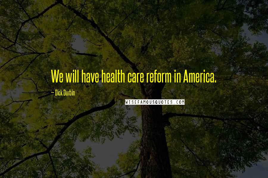 Dick Durbin Quotes: We will have health care reform in America.