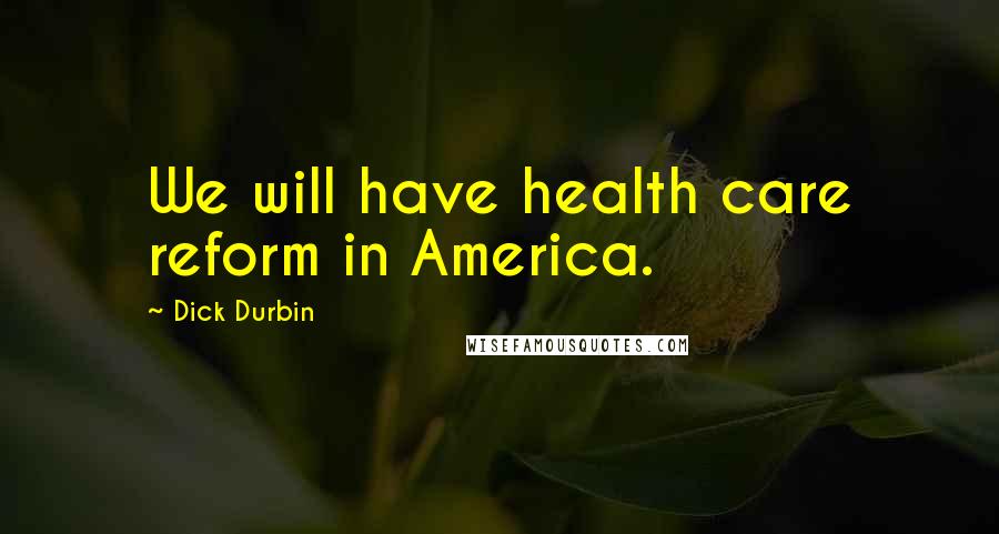 Dick Durbin Quotes: We will have health care reform in America.