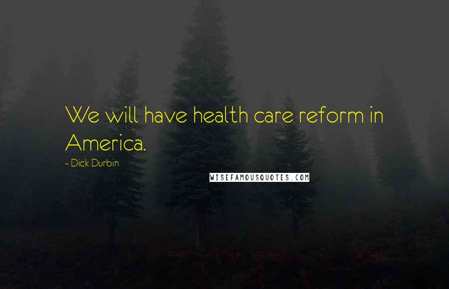 Dick Durbin Quotes: We will have health care reform in America.