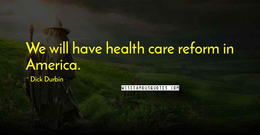 Dick Durbin Quotes: We will have health care reform in America.