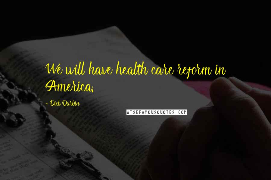 Dick Durbin Quotes: We will have health care reform in America.