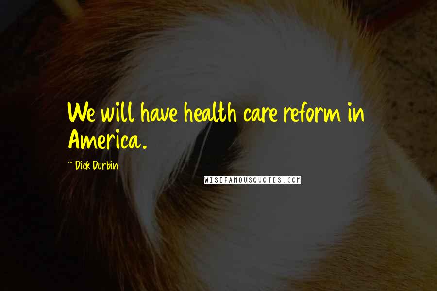 Dick Durbin Quotes: We will have health care reform in America.