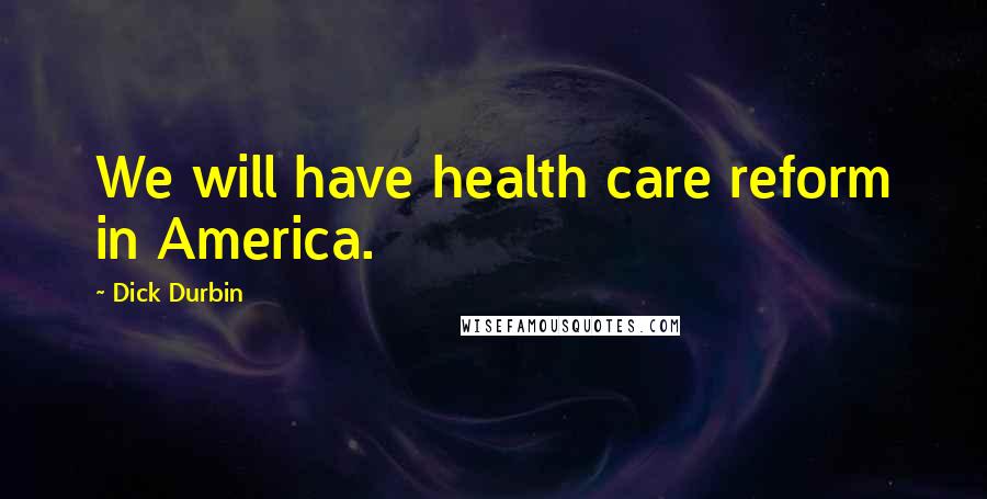 Dick Durbin Quotes: We will have health care reform in America.