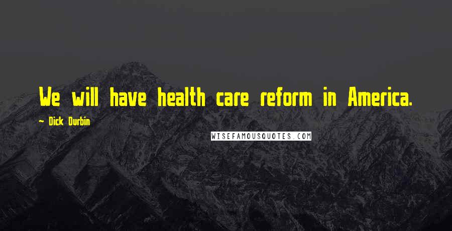 Dick Durbin Quotes: We will have health care reform in America.